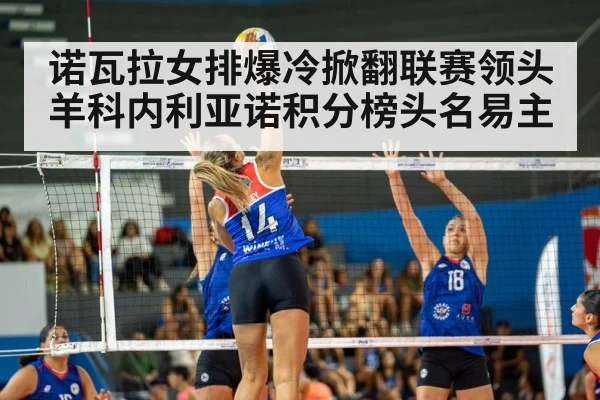 诺瓦拉女排爆冷掀翻联赛领头羊科内利亚诺积分榜头名易主