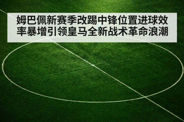 姆巴佩新赛季改踢中锋位置进球效率暴增引领皇马全新战术革命浪潮
