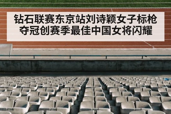 钻石联赛东京站刘诗颖女子标枪夺冠创赛季最佳中国女将闪耀