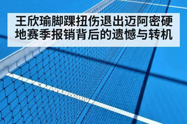 王欣瑜脚踝扭伤退出迈阿密硬地赛季报销背后的遗憾与转机
