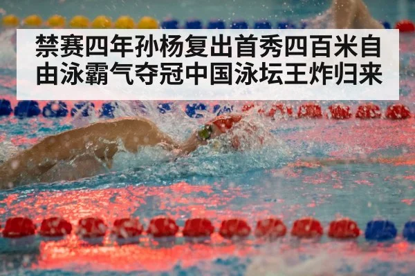 禁赛四年孙杨复出首秀四百米自由泳霸气夺冠中国泳坛王炸归来